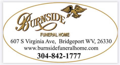 Burnside funeral home bridgeport - She had been an active volunteer at the Humane Society Thrift Store in Clarksburg. </p><p><br></p><p>In lieu of flowers, memorial contributions are requested to be made in Opal’s memory to the Humane Society of Harrison County, P.O. Box 4397, Clarksburg, WV 26302.</p><p>Friends will be received at Burnside Funeral Home, 607 …